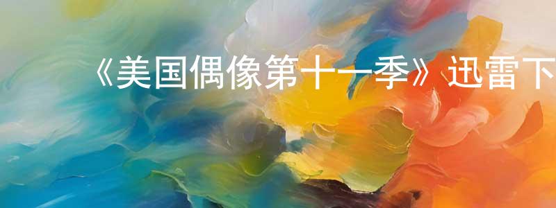 ﻿陈培颖发布﻿《美国偶像第十一季》迅雷下载/在线观看-选秀综艺-美剧天堂